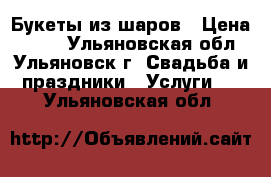 Букеты из шаров › Цена ­ 150 - Ульяновская обл., Ульяновск г. Свадьба и праздники » Услуги   . Ульяновская обл.